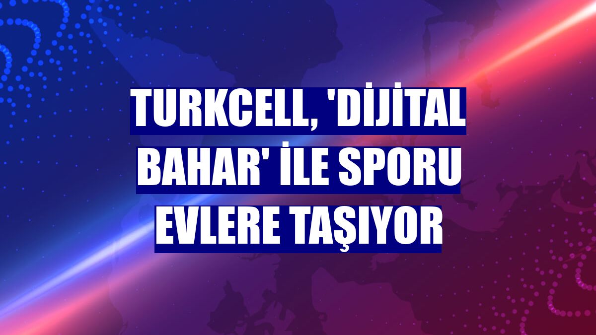 Turkcell, 'Dijital Bahar' ile sporu evlere taşıyor