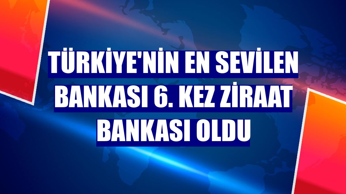 Türkiye'nin en sevilen bankası 6. kez Ziraat Bankası oldu