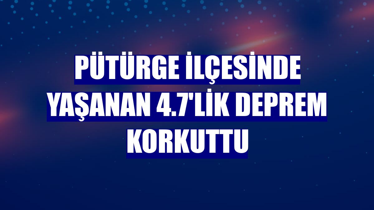 Pütürge ilçesinde yaşanan 4.7'lik deprem korkuttu