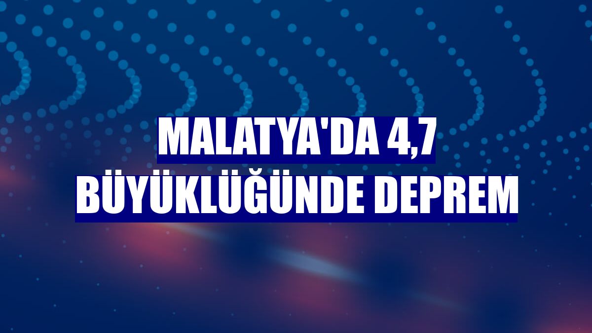 Malatya'da 4,7 büyüklüğünde deprem