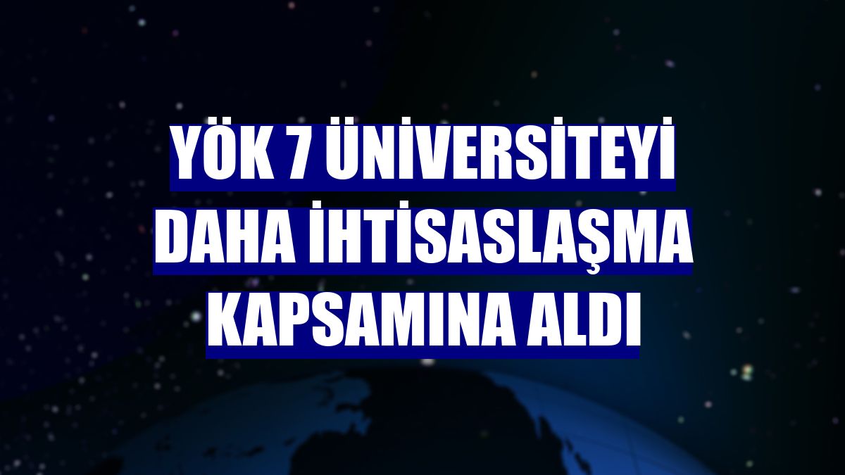 YÖK 7 üniversiteyi daha ihtisaslaşma kapsamına aldı
