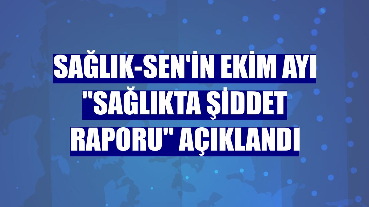 Sağlık-Sen'in ekim ayı "Sağlıkta Şiddet Raporu" açıklandı