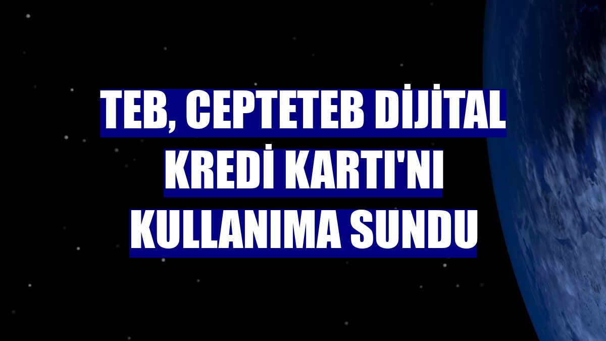 TEB, CEPTETEB Dijital Kredi Kartı'nı kullanıma sundu