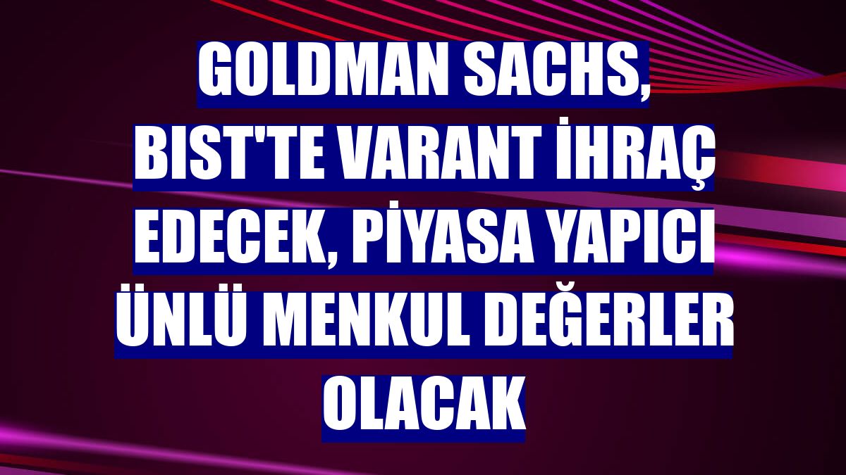 Goldman Sachs, BIST'te varant ihraç edecek, piyasa yapıcı ÜNLÜ Menkul Değerler olacak