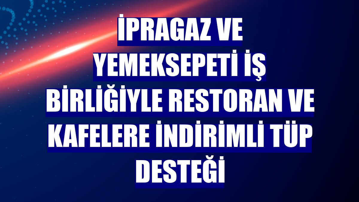 İpragaz ve Yemeksepeti iş birliğiyle restoran ve kafelere indirimli tüp desteği