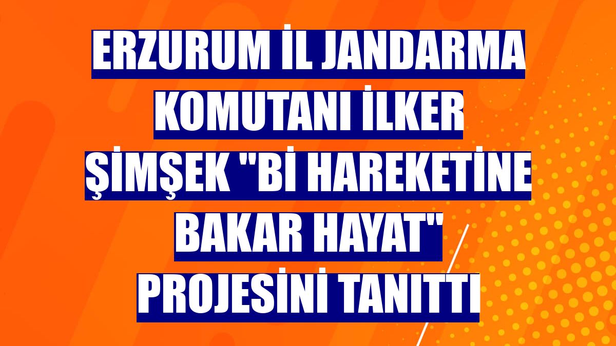 Erzurum İl Jandarma Komutanı İlker Şimşek "Bi Hareketine Bakar Hayat" projesini tanıttı