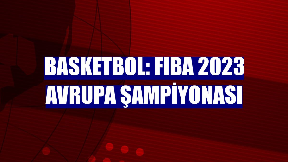 Basketbol: FIBA 2023 Avrupa Şampiyonası