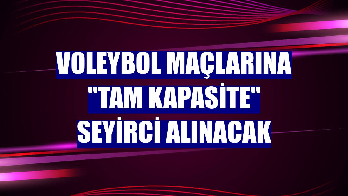 Voleybol maçlarına "tam kapasite" seyirci alınacak