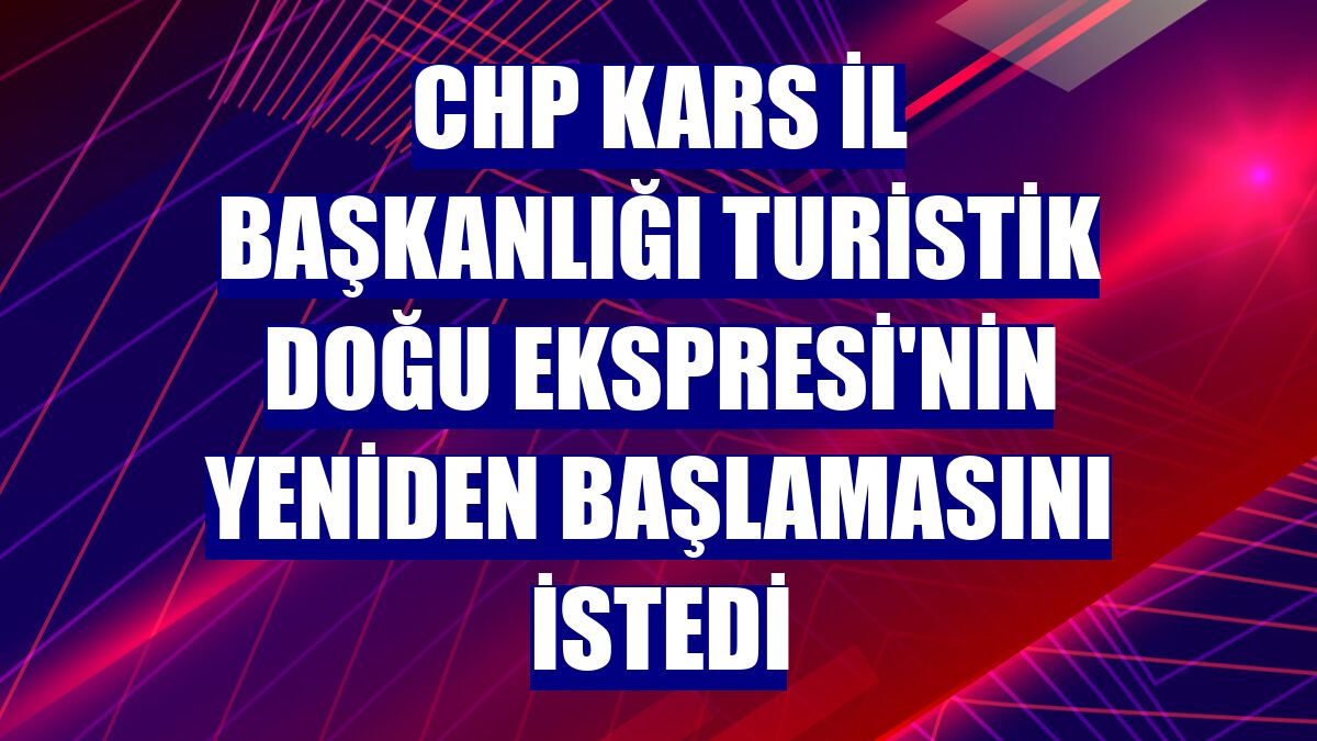 CHP Kars İl Başkanlığı Turistik Doğu Ekspresi'nin yeniden başlamasını istedi