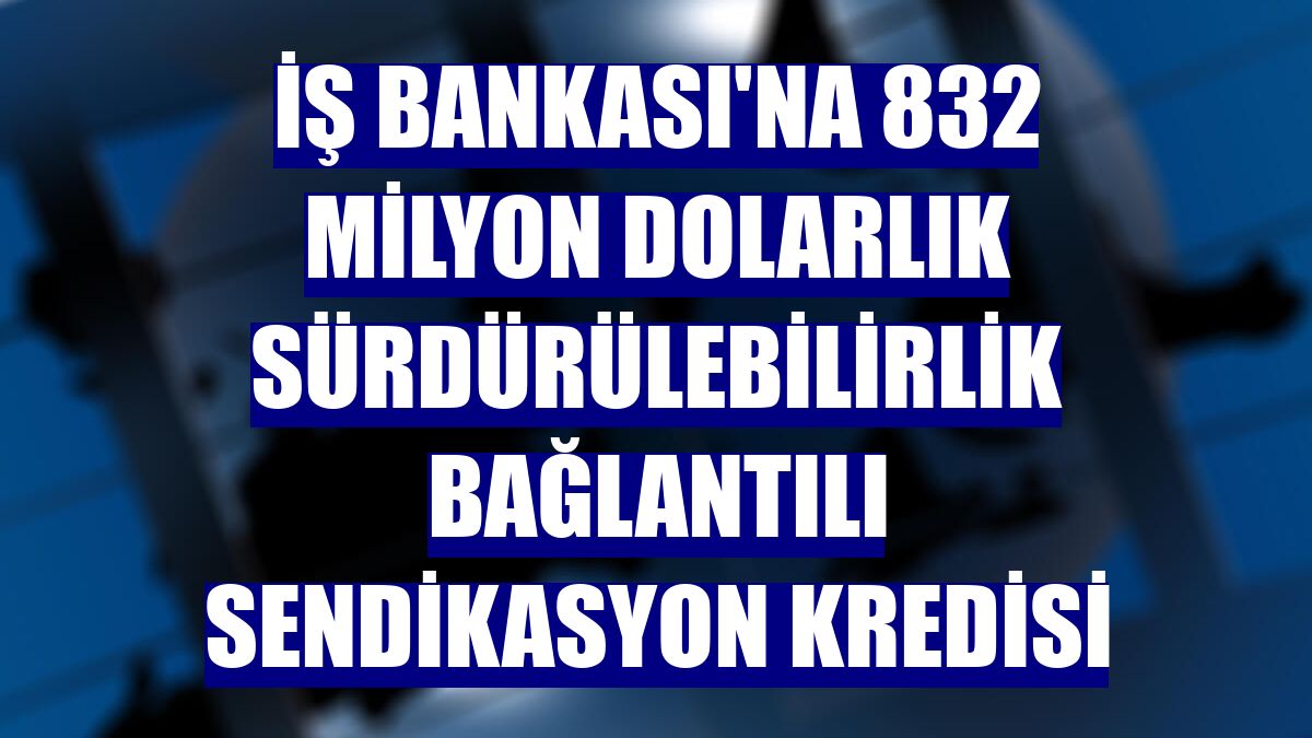 İş Bankası'na 832 milyon dolarlık sürdürülebilirlik bağlantılı sendikasyon kredisi