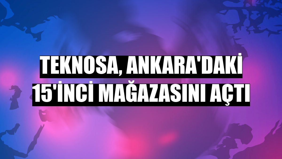 Teknosa, Ankara'daki 15'inci mağazasını açtı