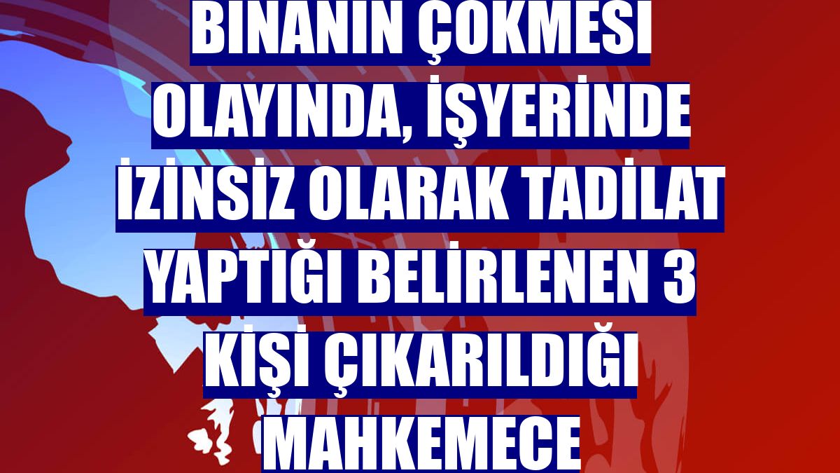 Malatya'da 2 katlı binanın çökmesi olayında, işyerinde izinsiz olarak tadilat yaptığı belirlenen 3 kişi çıkarıldığı mahkemece tutuklandı.