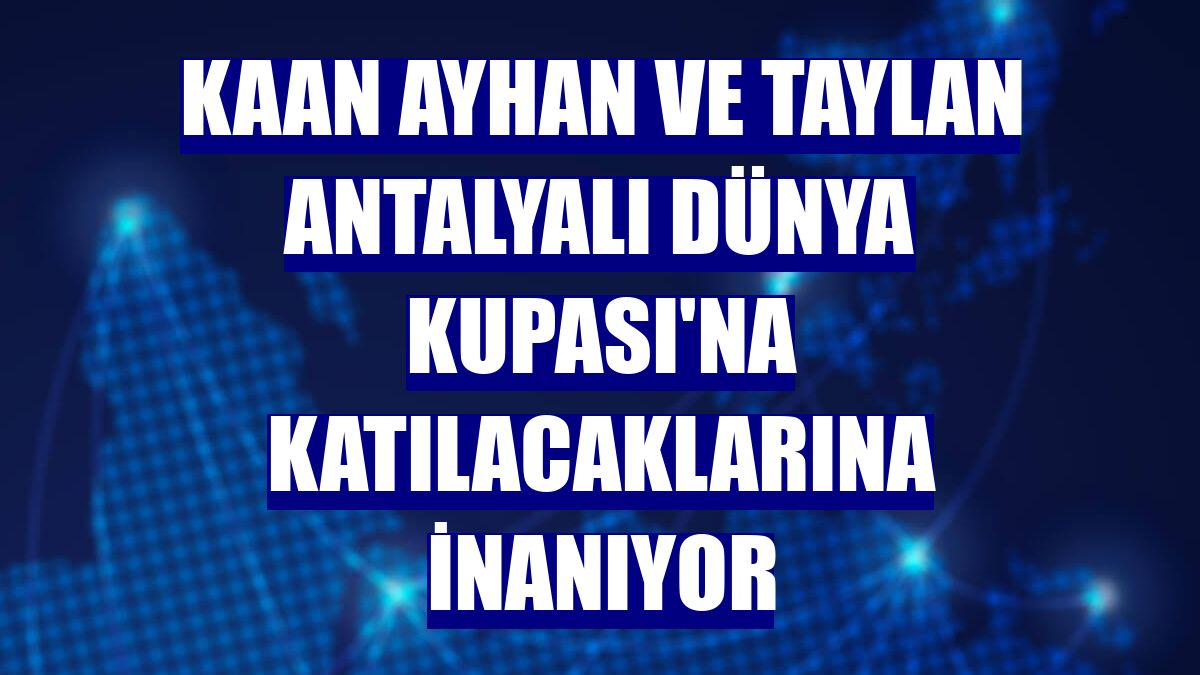 Kaan Ayhan ve Taylan Antalyalı Dünya Kupası'na katılacaklarına inanıyor