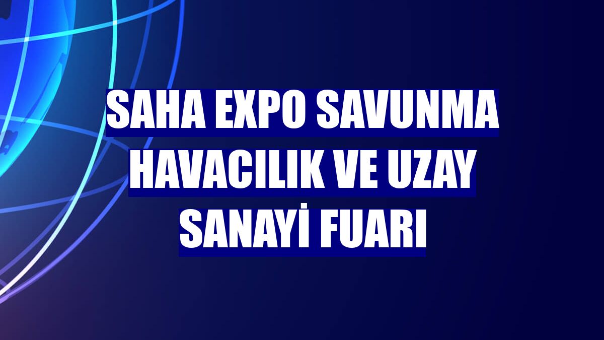 SAHA EXPO Savunma Havacılık ve Uzay Sanayi Fuarı