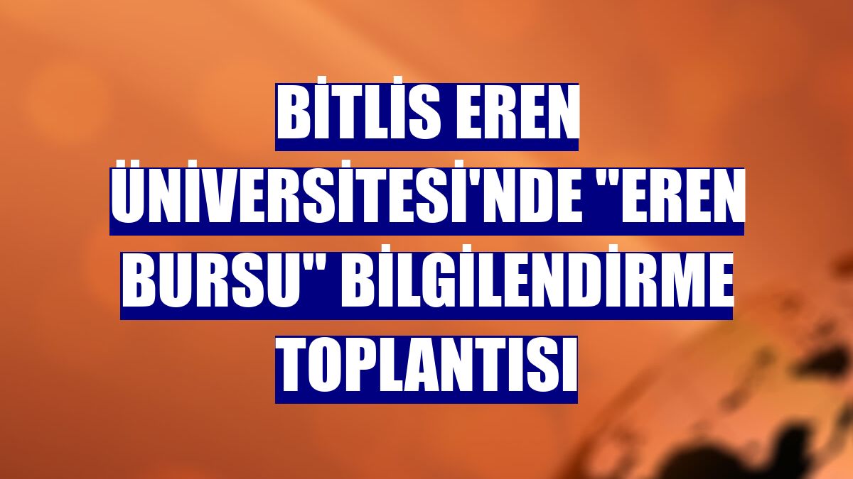Bitlis Eren Üniversitesi'nde "Eren Bursu" bilgilendirme toplantısı