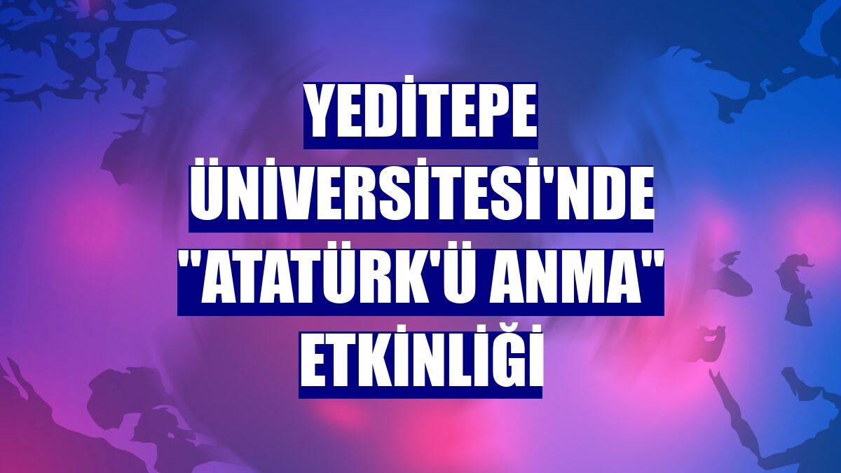Yeditepe Üniversitesi'nde "Atatürk'ü anma" etkinliği
