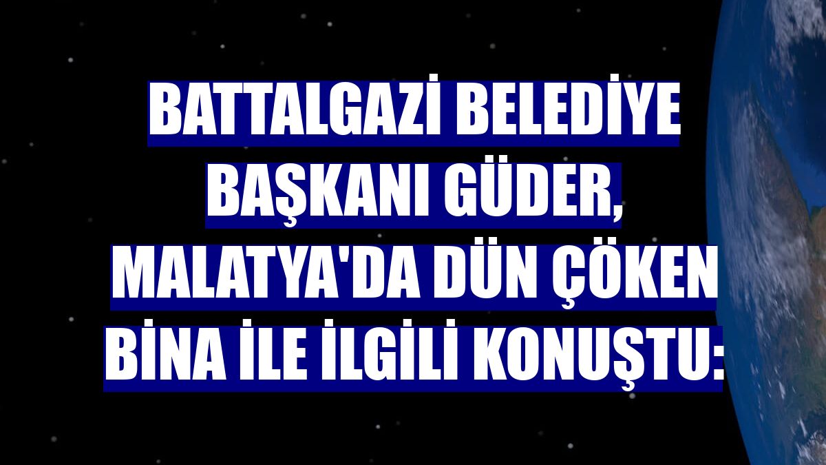 Battalgazi Belediye Başkanı Güder, Malatya'da dün çöken bina ile ilgili konuştu: