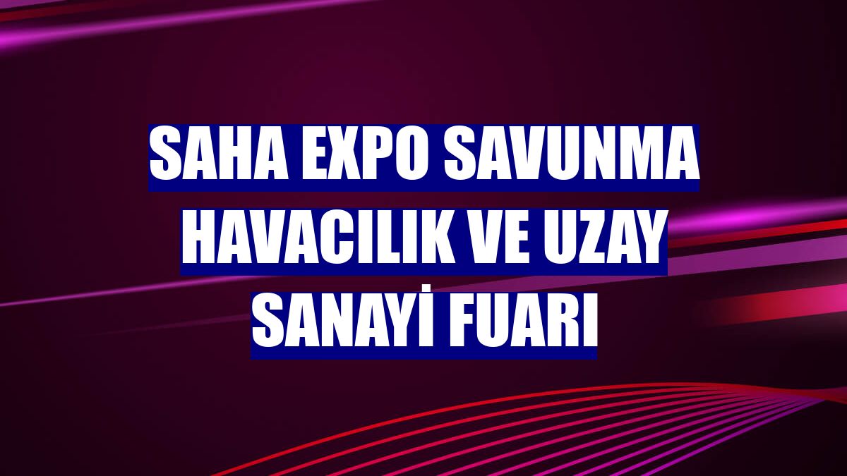 SAHA EXPO Savunma Havacılık ve Uzay Sanayi Fuarı