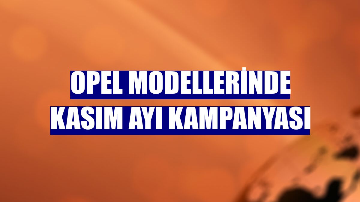 Opel modellerinde kasım ayı kampanyası