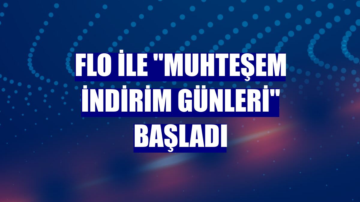 FLO ile "Muhteşem İndirim Günleri" başladı