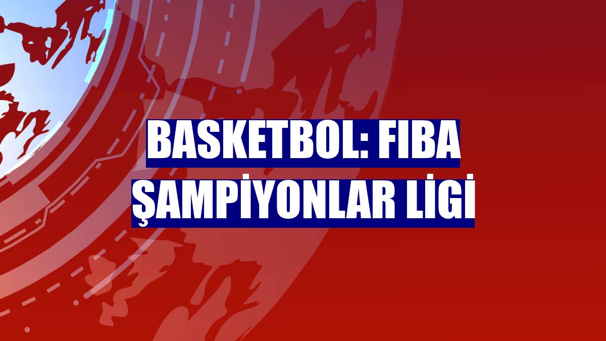 Basketbol: FIBA Şampiyonlar Ligi