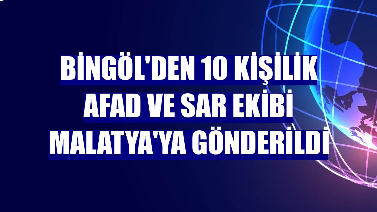 Bingöl'den 10 kişilik AFAD ve SAR ekibi Malatya'ya gönderildi