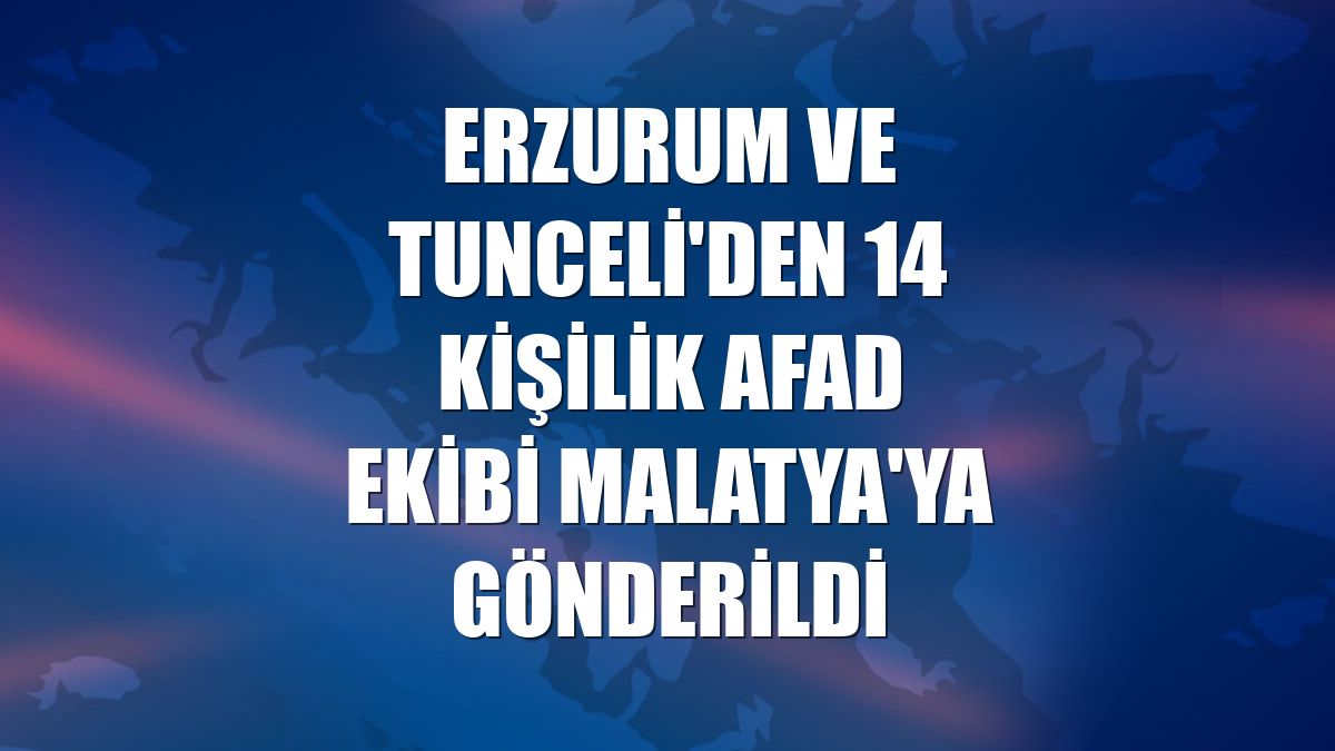 Erzurum ve Tunceli'den 14 kişilik AFAD ekibi Malatya'ya gönderildi