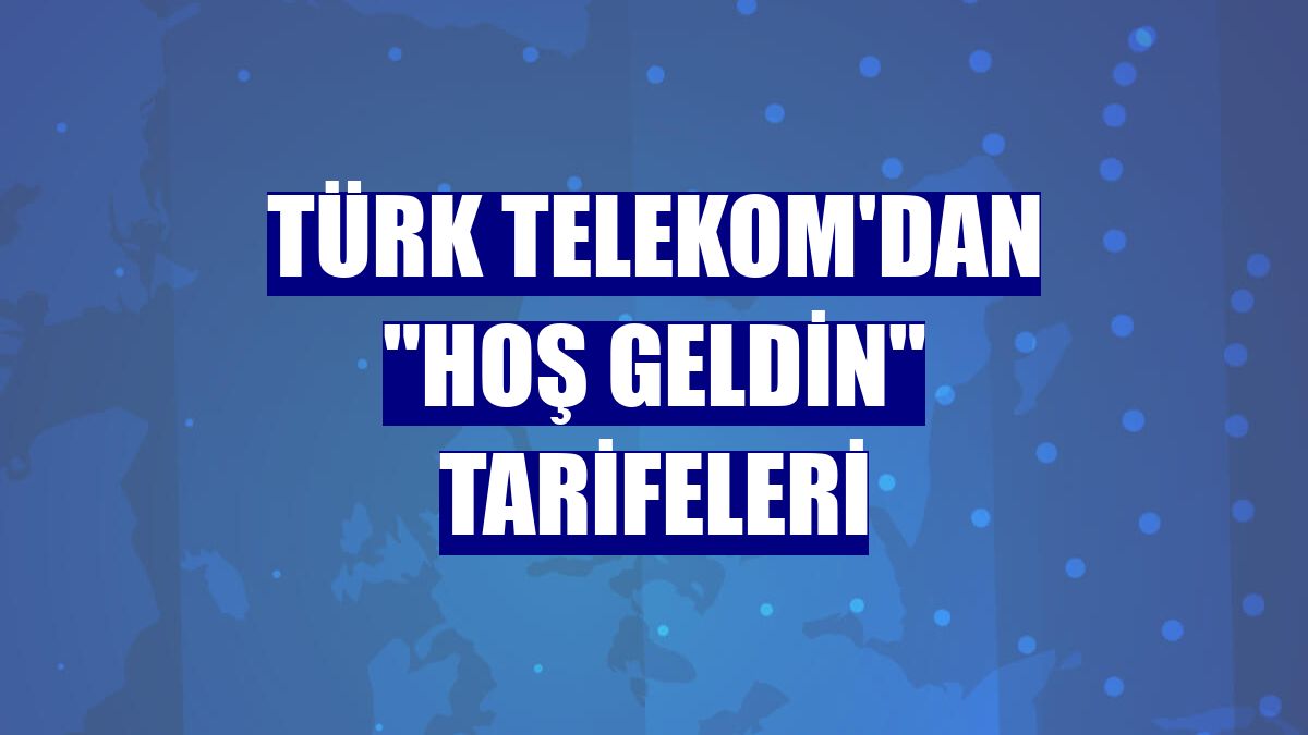 Türk Telekom'dan "Hoş Geldin" tarifeleri