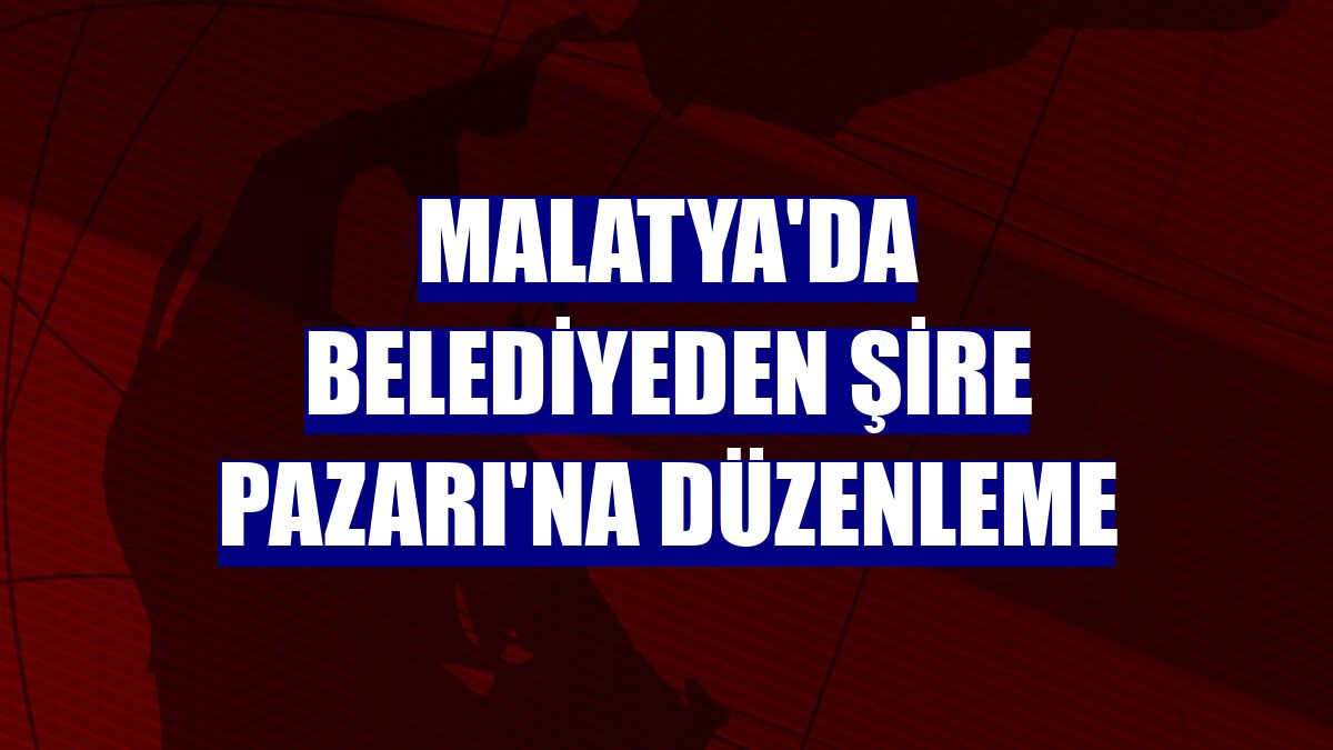 Malatya'da belediyeden Şire Pazarı'na düzenleme