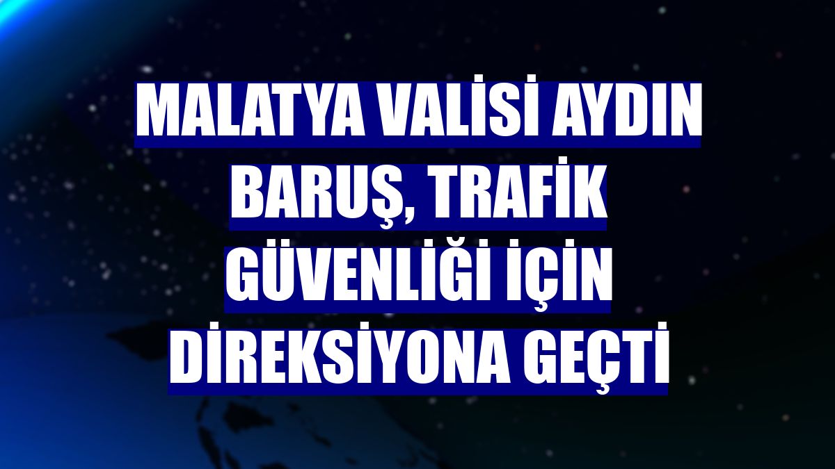 Malatya Valisi Aydın Baruş, trafik güvenliği için direksiyona geçti