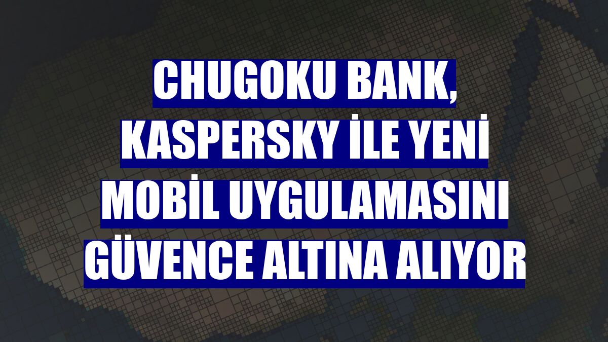 Chugoku Bank, Kaspersky ile yeni mobil uygulamasını güvence altına alıyor