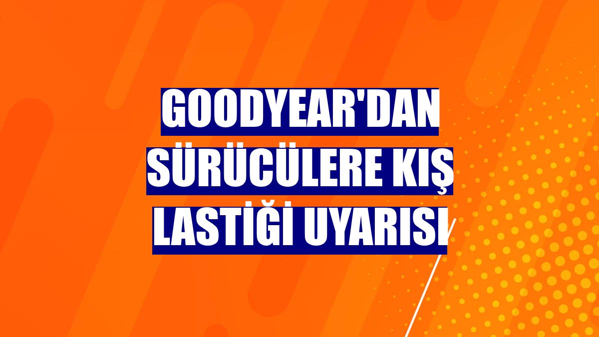 Goodyear'dan sürücülere kış lastiği uyarısı