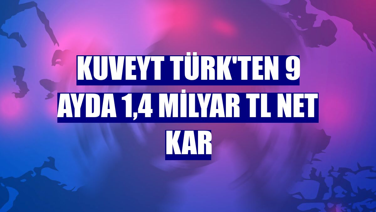 Kuveyt Türk'ten 9 ayda 1,4 milyar TL net kar