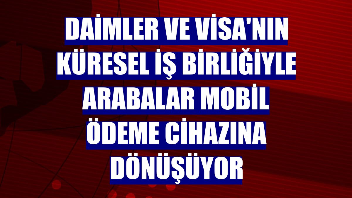 Daimler ve Visa'nın küresel iş birliğiyle arabalar mobil ödeme cihazına dönüşüyor