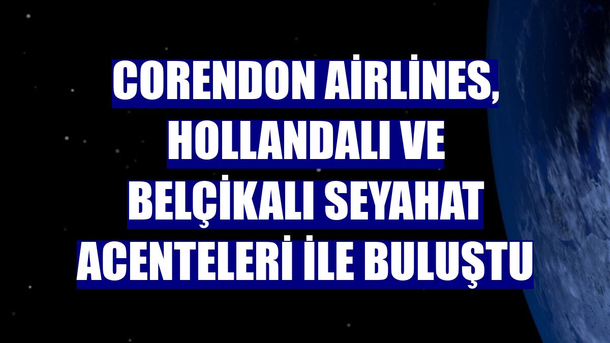 Corendon Airlines, Hollandalı ve Belçikalı seyahat acenteleri ile buluştu