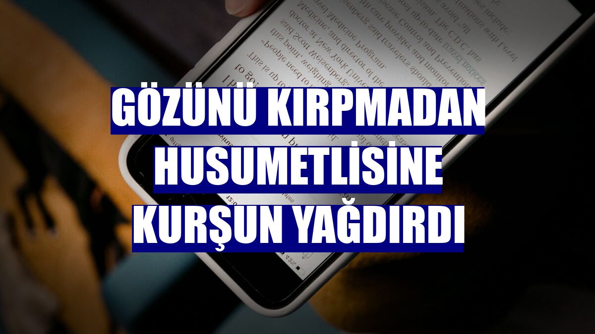 Gözünü kırpmadan husumetlisine kurşun yağdırdı