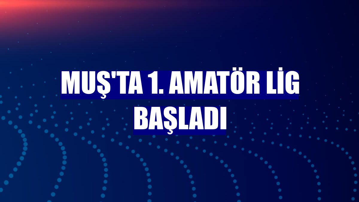 Muş'ta 1. Amatör Lig başladı