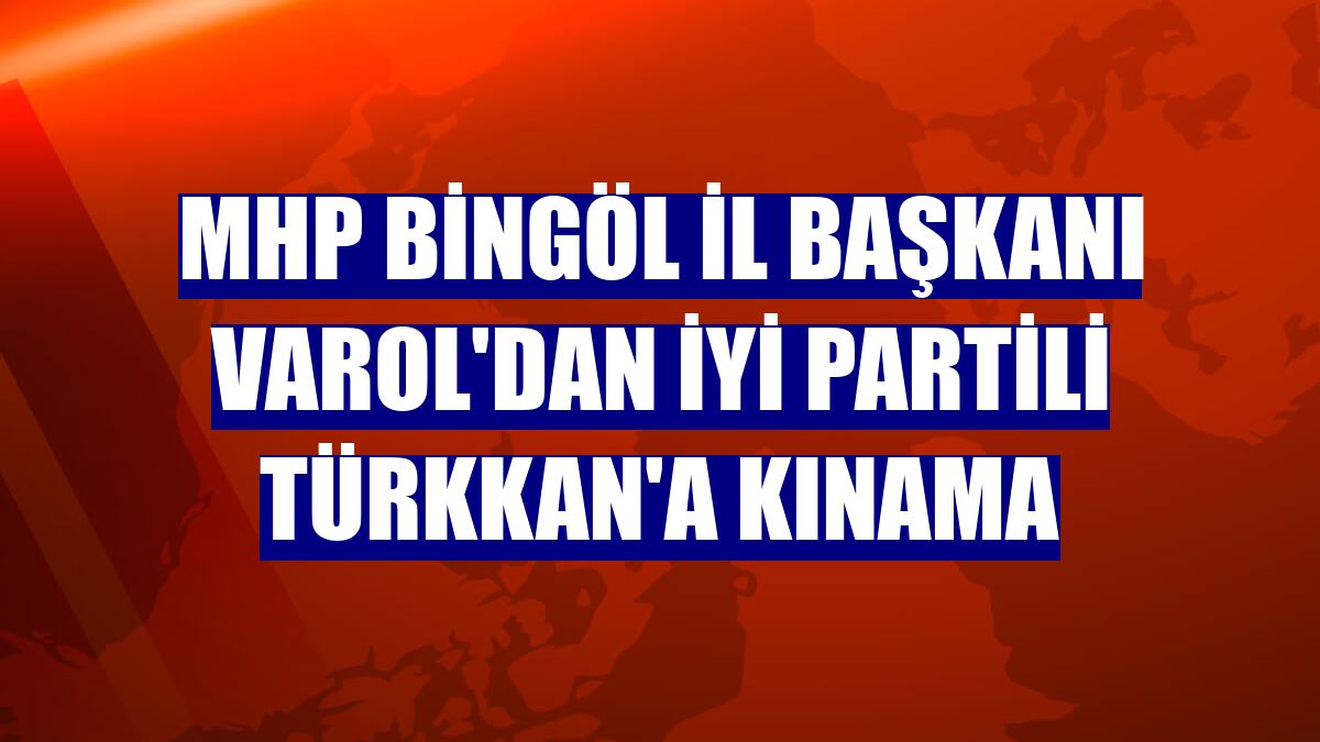 MHP Bingöl İl Başkanı Varol'dan İYİ Partili Türkkan'a kınama