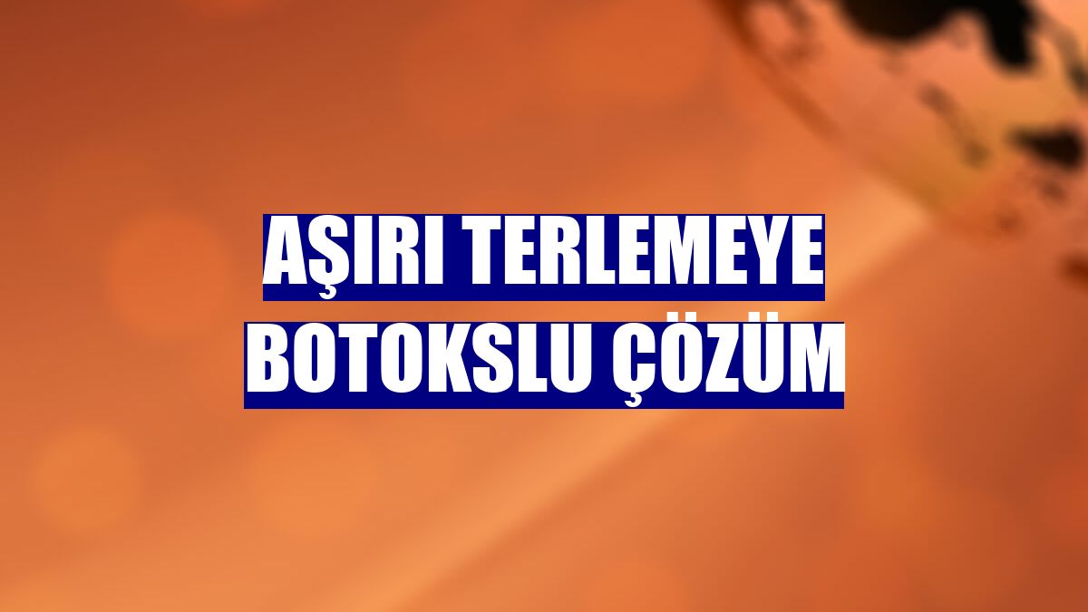 Aşırı terlemeye botokslu çözüm