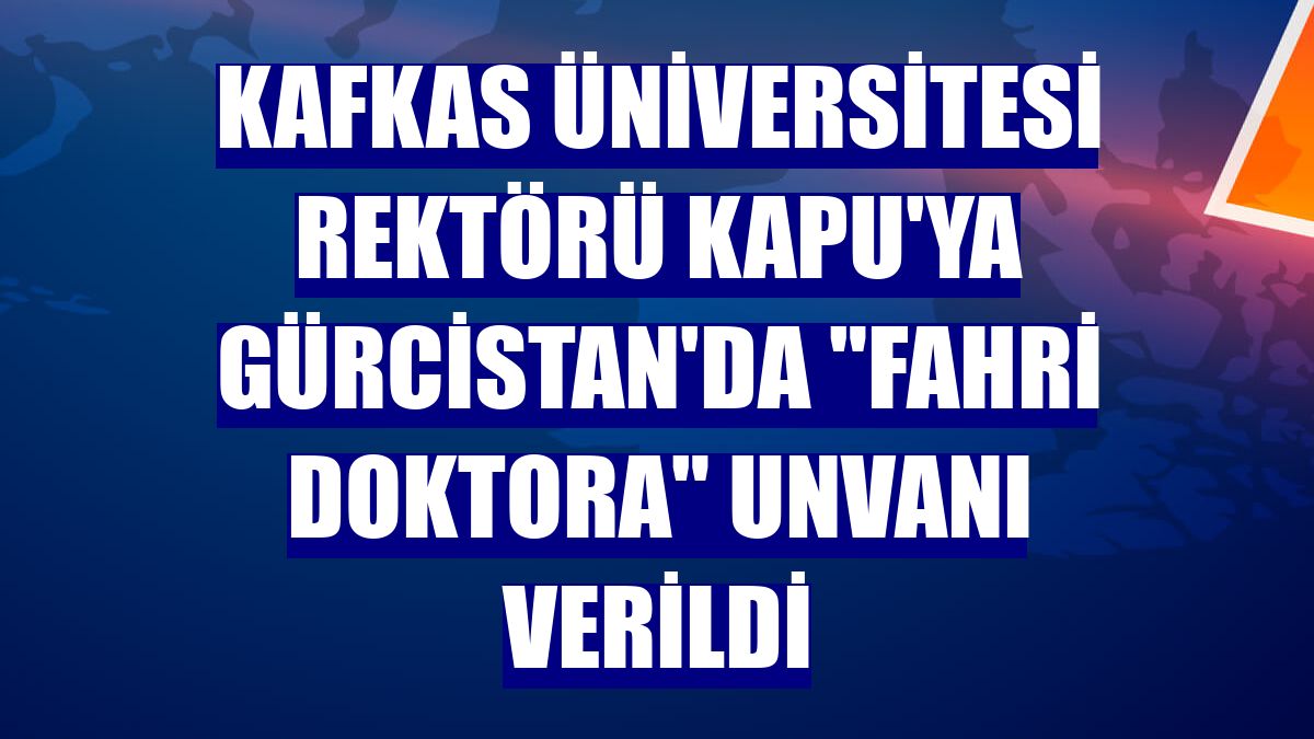 Kafkas Üniversitesi Rektörü Kapu'ya Gürcistan'da "fahri doktora" unvanı verildi