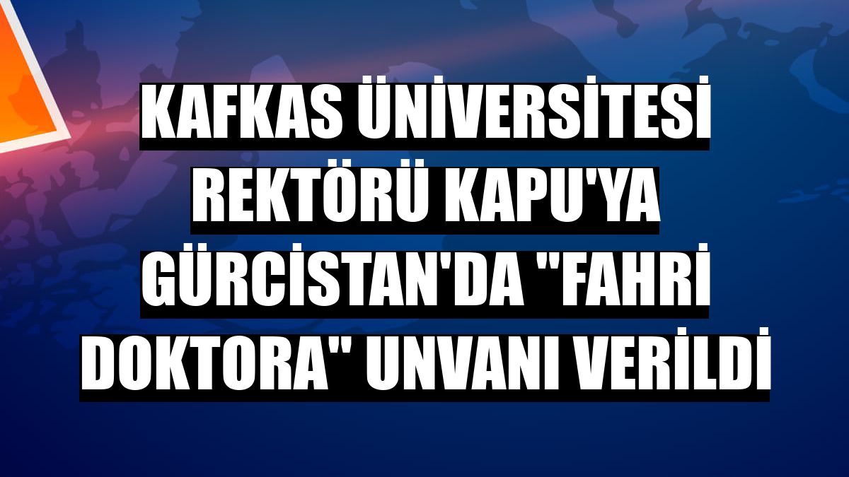 Kafkas Üniversitesi Rektörü Kapu'ya Gürcistan'da 'fahri doktora' unvanı verildi