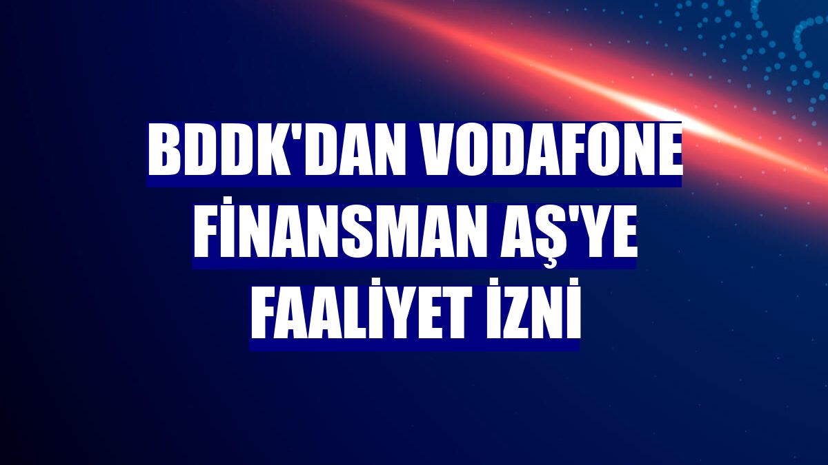 BDDK'dan Vodafone Finansman AŞ'ye faaliyet izni