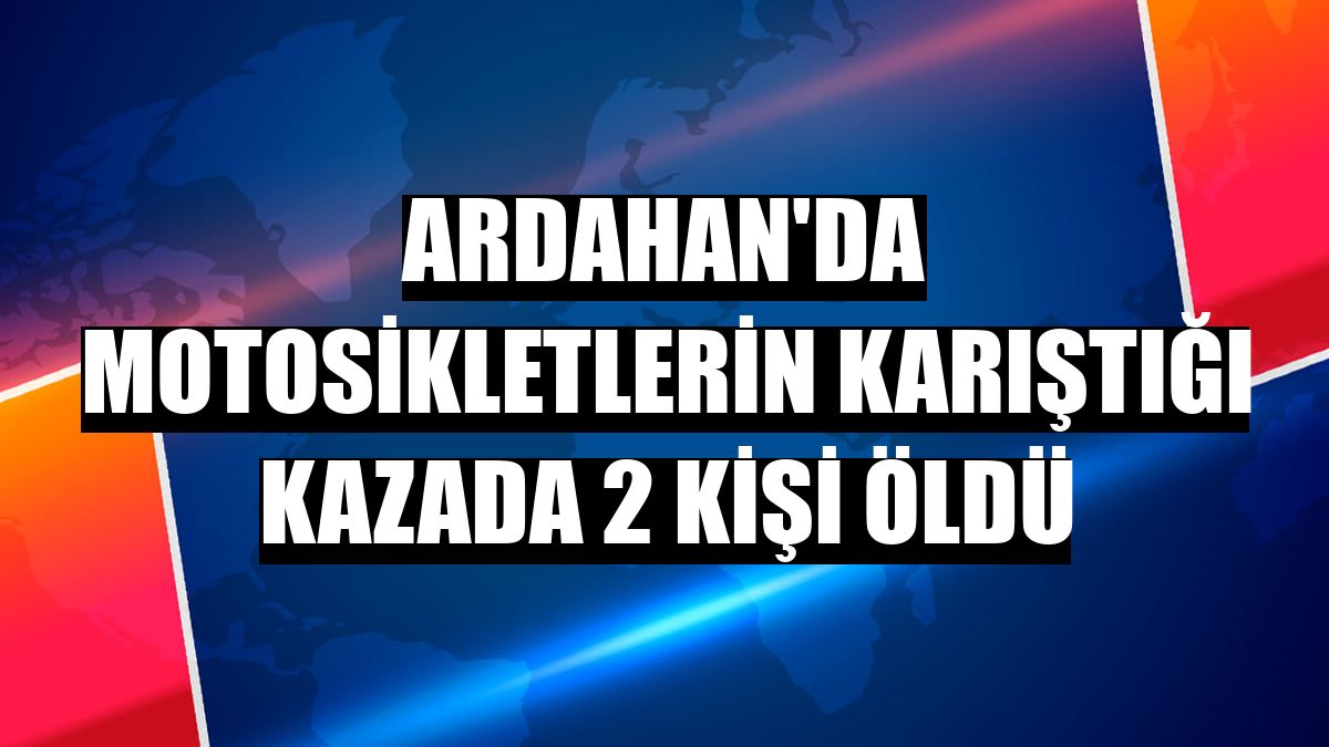 Ardahan'da motosikletlerin karıştığı kazada 2 kişi öldü