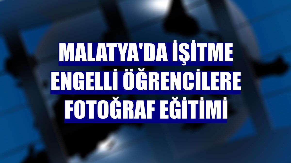 Malatya'da işitme engelli öğrencilere fotoğraf eğitimi
