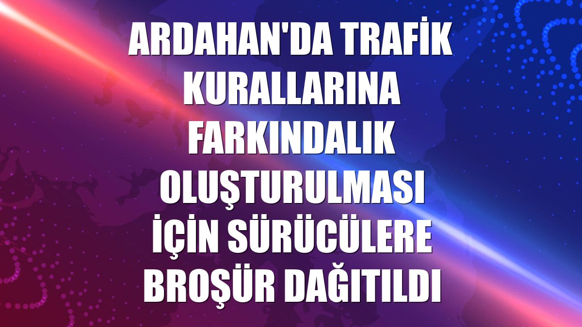 Ardahan'da trafik kurallarına farkındalık oluşturulması için sürücülere broşür dağıtıldı