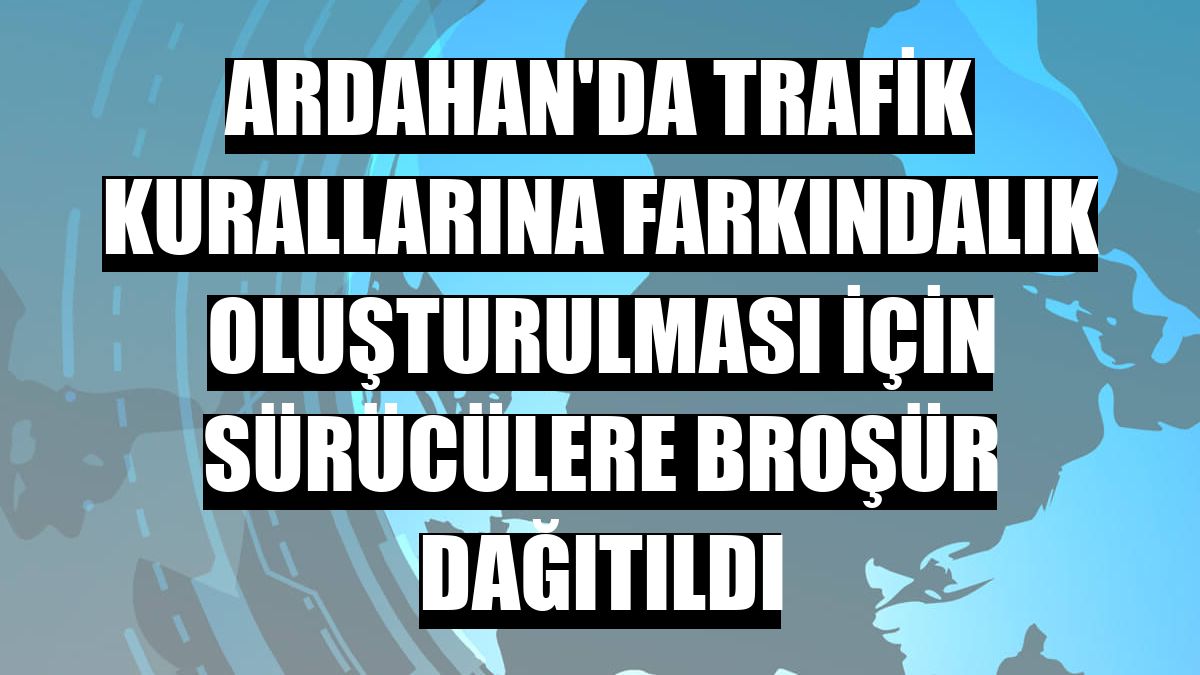 Ardahan'da trafik kurallarına farkındalık oluşturulması için sürücülere broşür dağıtıldı