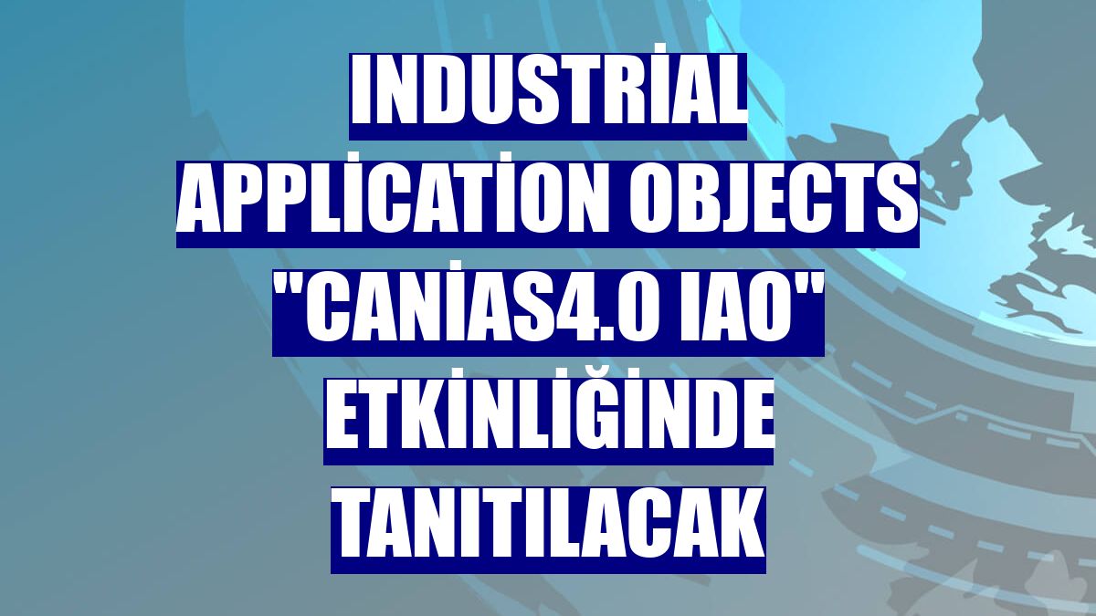 Industrial Application Objects "canias4.0 IAO" etkinliğinde tanıtılacak