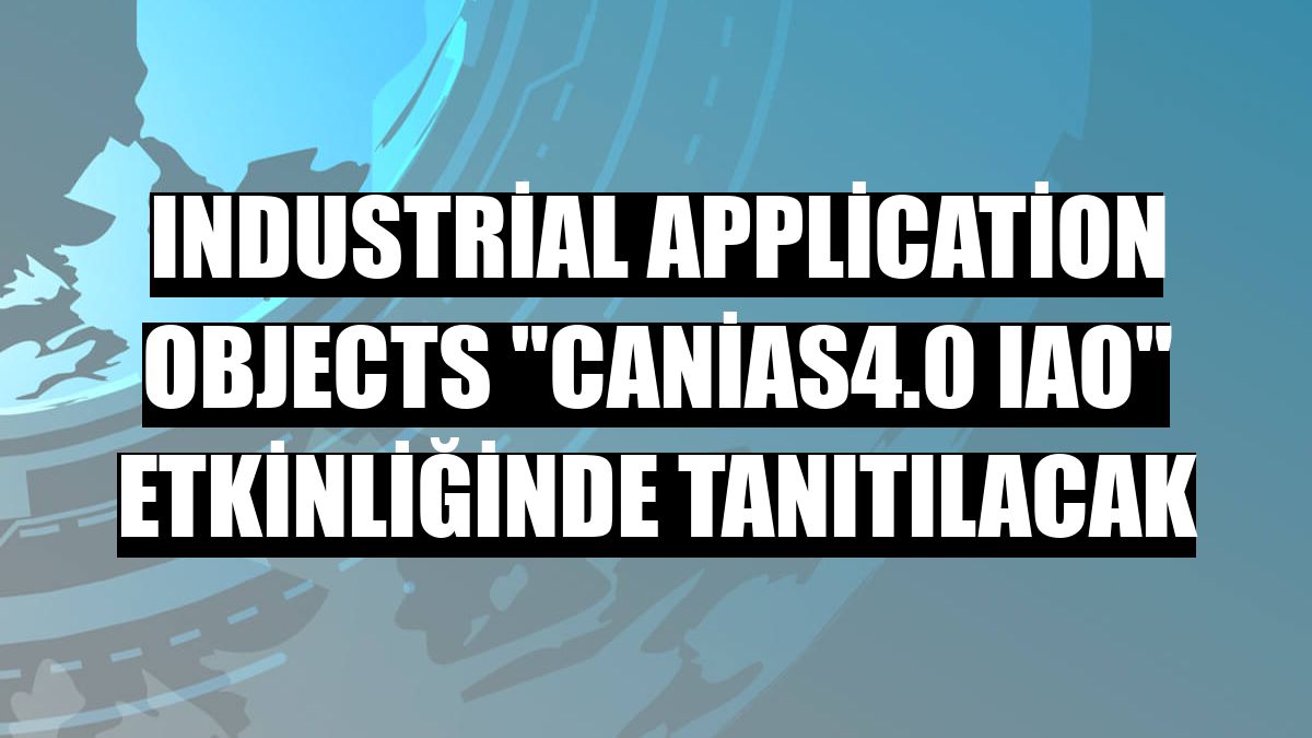 Industrial Application Objects 'canias4.0 IAO' etkinliğinde tanıtılacak