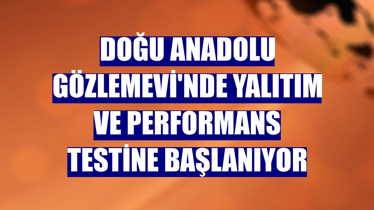 Doğu Anadolu Gözlemevi'nde yalıtım ve performans testine başlanıyor