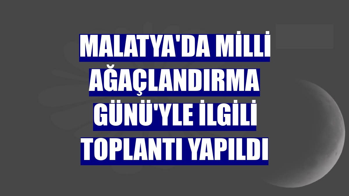 Malatya'da Milli Ağaçlandırma Günü'yle ilgili toplantı yapıldı
